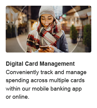 Digital Card Management. Conveniently track and manage spending across multiple cards within our mobile banking app or online.