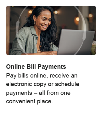 Online Bill Payments. Pay bills online, receive an electronic copy or schedule payments - all from one convenient place.