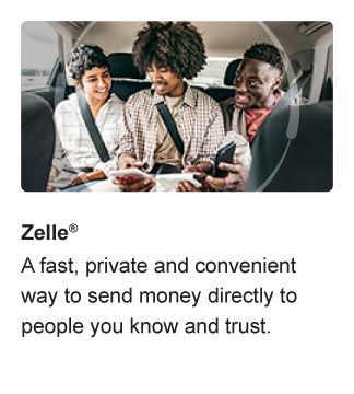 Zelle®. A fast, private and convenient way to send money directly to people you know and trust.