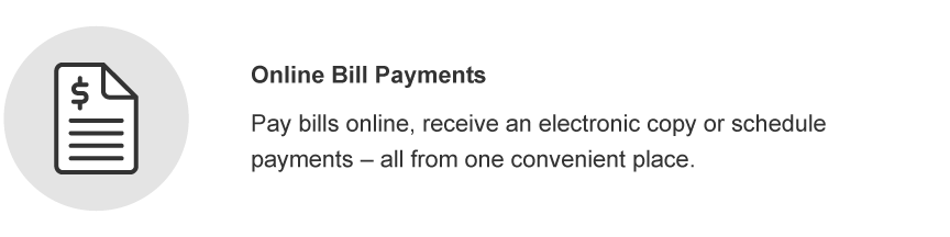 Online Bill Payments. Pay bills online, receive an electronic copy or schedule payments - all from one convenient place.