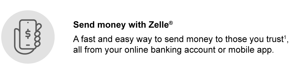 Send money with Zelle®. A fast and easy way to send money to those you trust1, all from your online banking account or mobile app.