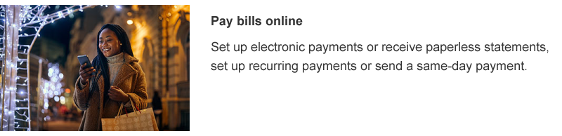 Set up electronic payments or receive paperless statements, set up recurring payments or send a same-day payment.