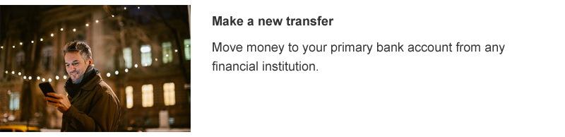 Move money to your primary bank account from any financial institution.