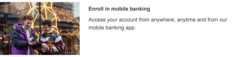 Access your account from anywhere, anytime and from our mobile banking app.