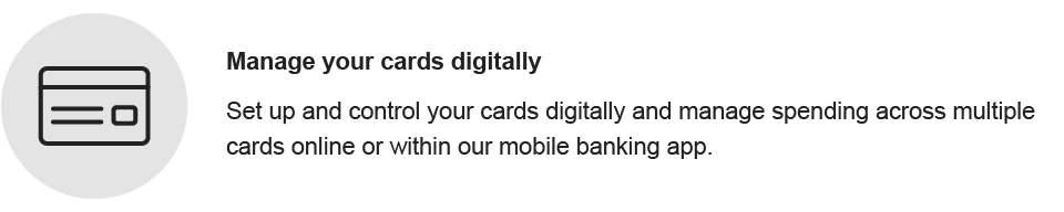 Manage your cards digitally. Set up your cards and control spending digitally.